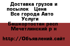 Доставка грузов и посылок › Цена ­ 100 - Все города Авто » Услуги   . Башкортостан респ.,Мечетлинский р-н